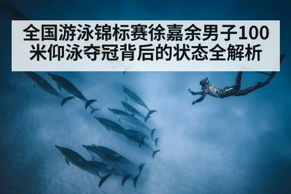 全国游泳锦标赛徐嘉余男子100米仰泳夺冠背后的状态全解析