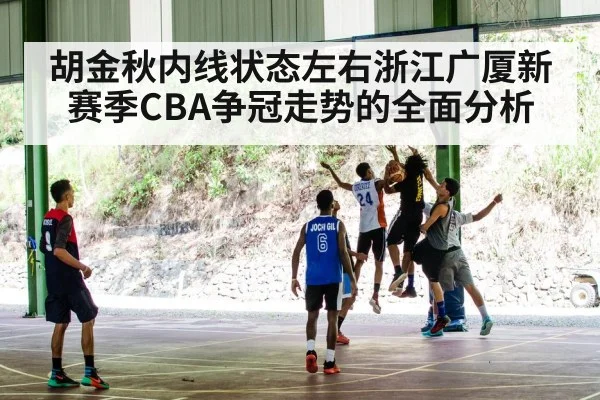 胡金秋内线状态左右浙江广厦新赛季CBA争冠走势的全面分析