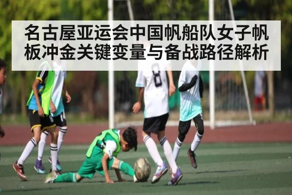 名古屋亚运会中国帆船队女子帆板冲金关键变量与备战路径解析