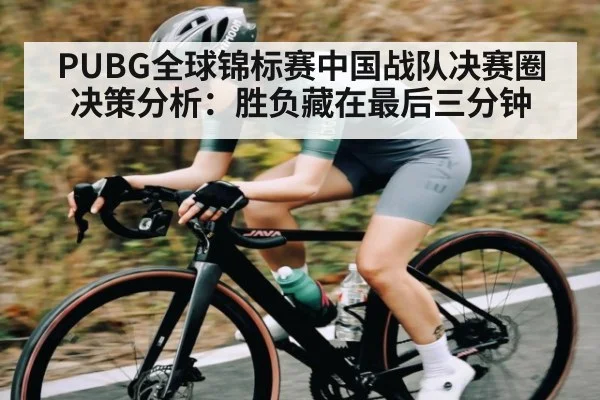 PUBG全球锦标赛中国战队决赛圈决策分析:胜负藏在最后三分钟