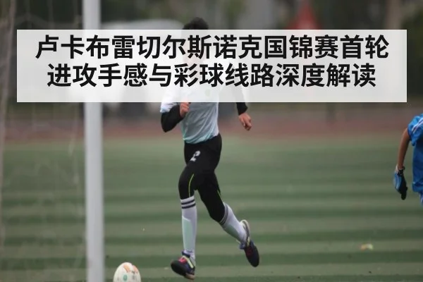 卢卡布雷切尔斯诺克国锦赛首轮进攻手感与彩球线路深度解读