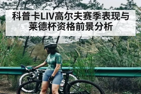 科普卡LIV高尔夫赛季表现与莱德杯资格前景分析