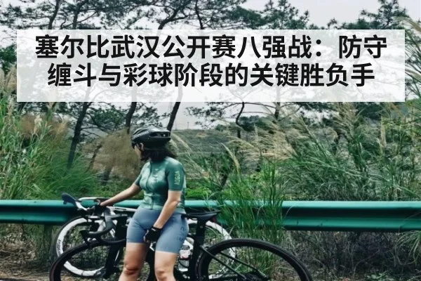 塞尔比武汉公开赛八强战:防守缠斗与彩球阶段的关键胜负手