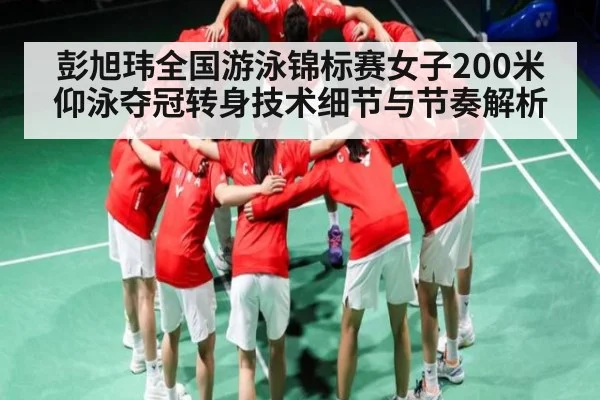 彭旭玮全国游泳锦标赛女子200米仰泳夺冠转身技术细节与节奏解析